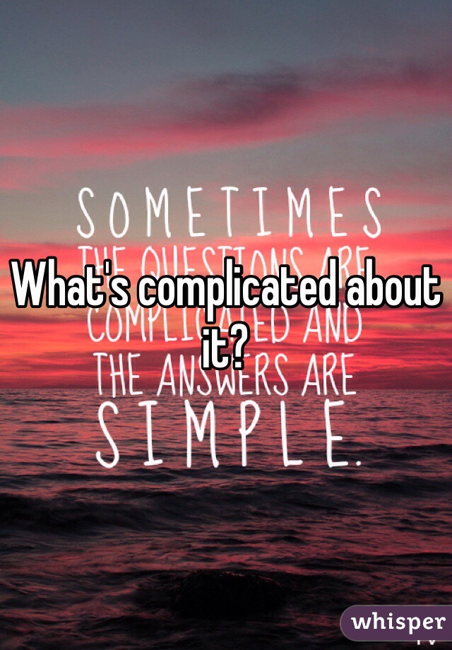 What's complicated about it?