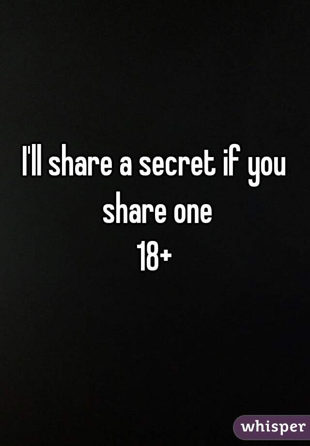 I'll share a secret if you share one
18+