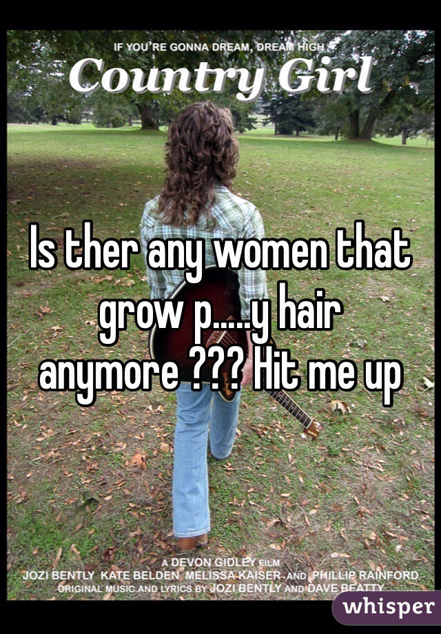 Is ther any women that grow p.....y hair anymore ??? Hit me up 