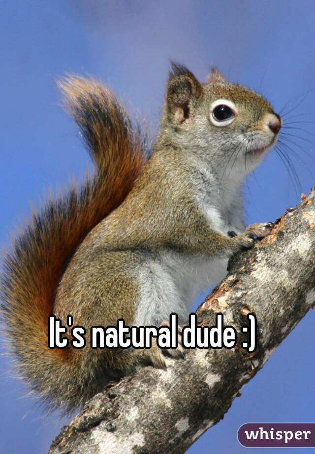 It's natural dude :)