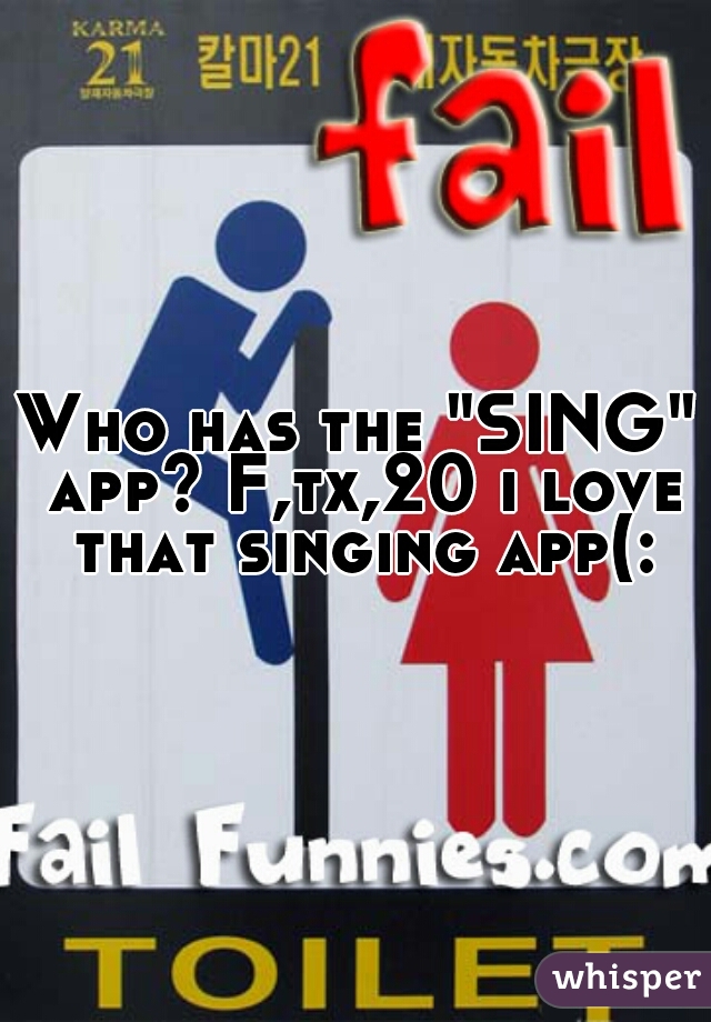 Who has the "SING" app? F,tx,20 i love that singing app(: