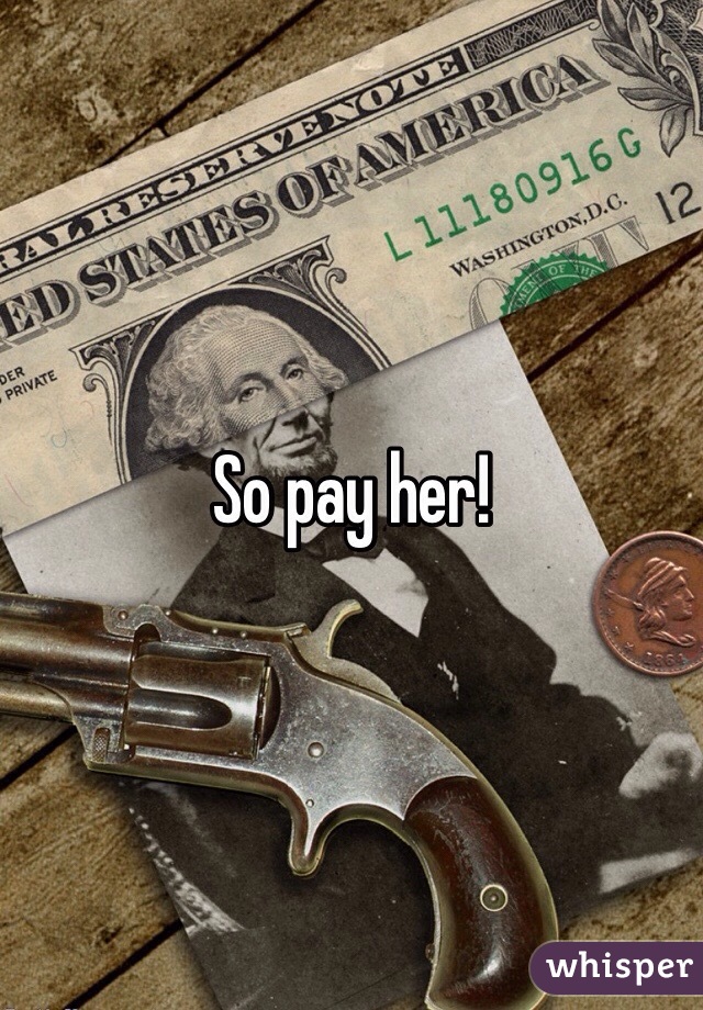 So pay her!
