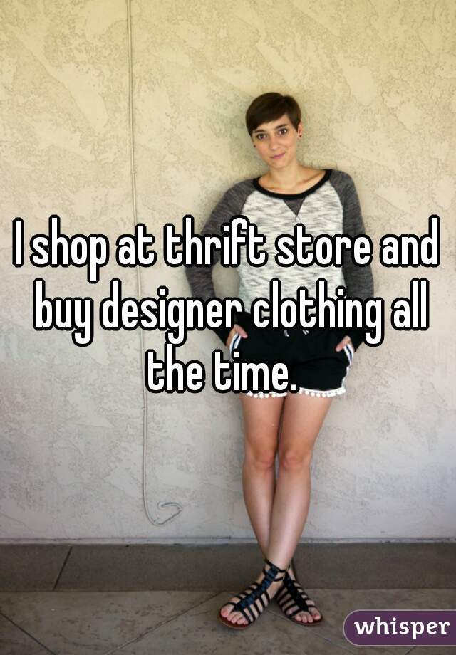 I shop at thrift store and buy designer clothing all the time.  