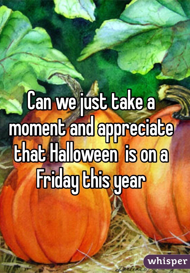 Can we just take a moment and appreciate that Halloween  is on a Friday this year 