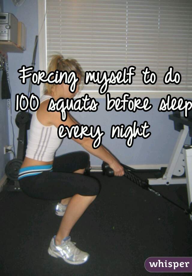 Forcing myself to do 100 squats before sleep every night