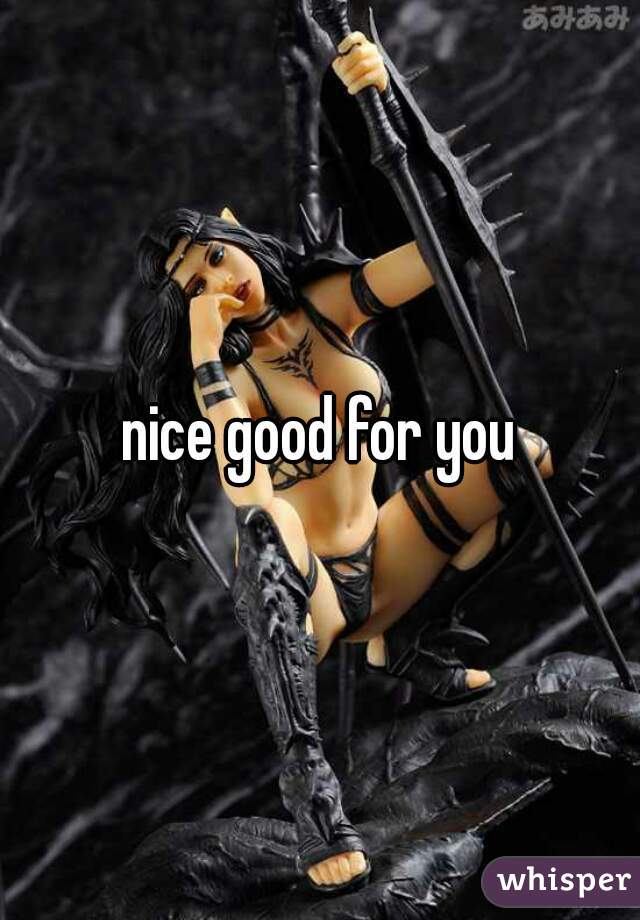 nice good for you