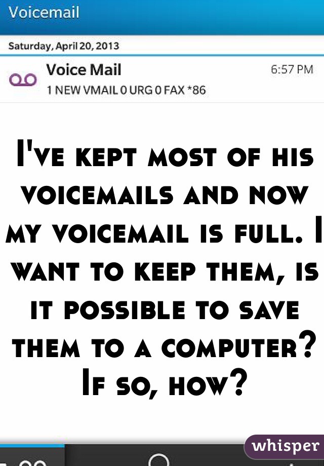 I've kept most of his voicemails and now my voicemail is full. I want to keep them, is it possible to save them to a computer? If so, how?