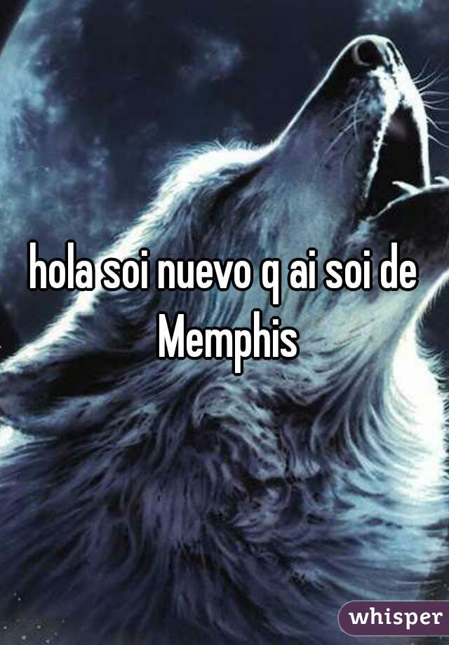 hola soi nuevo q ai soi de Memphis