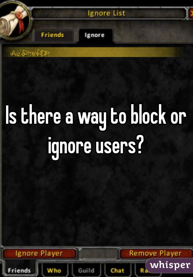 Is there a way to block or ignore users? 