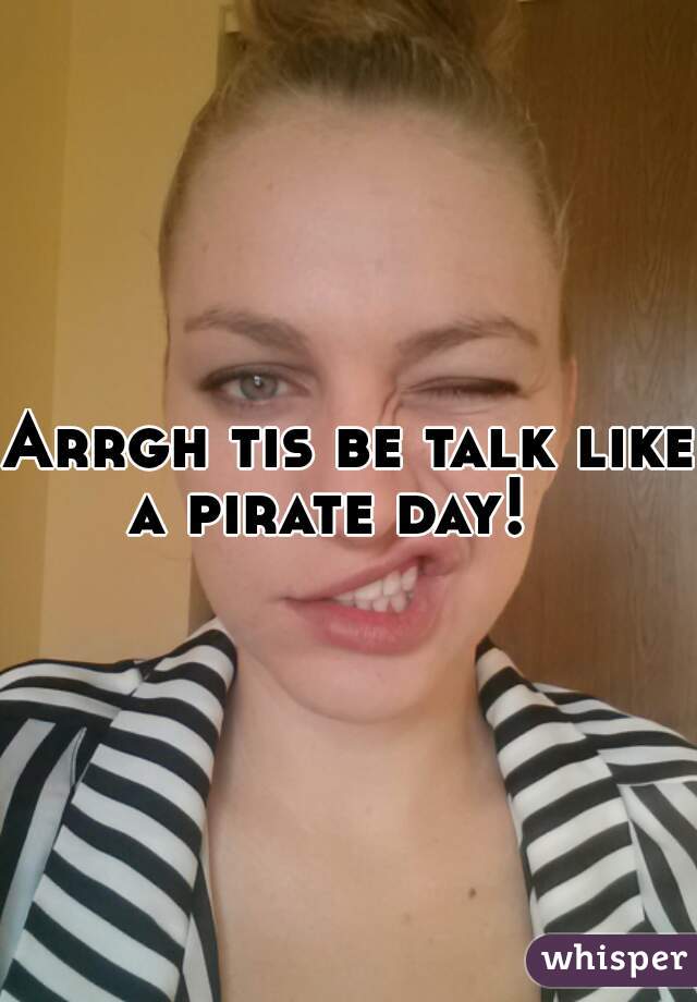 Arrgh tis be talk like a pirate day!   