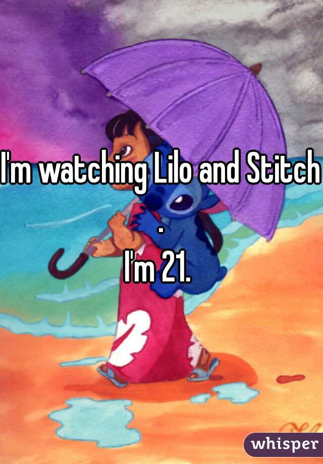 I'm watching Lilo and Stitch . 
I'm 21. 
