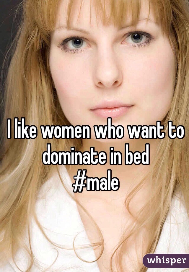 I like women who want to dominate in bed
#male
