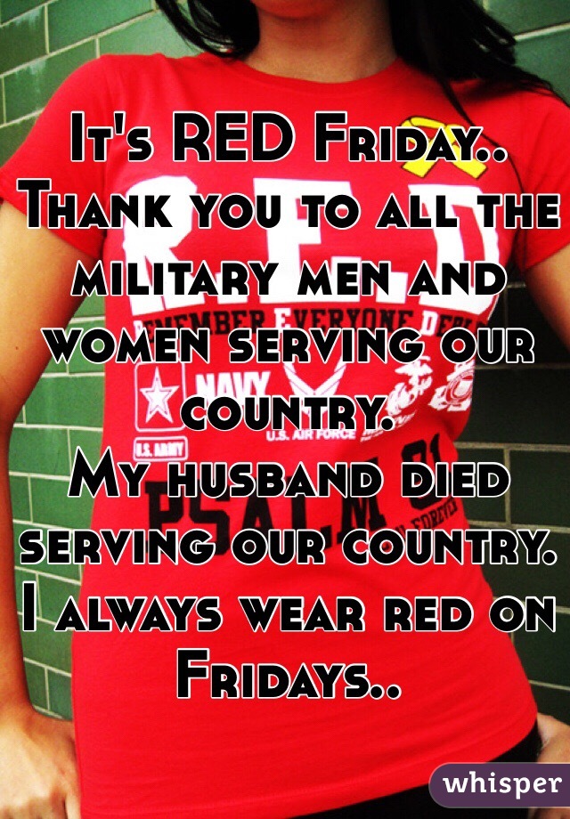 It's RED Friday..
Thank you to all the military men and women serving our country.
My husband died serving our country. I always wear red on Fridays.. 