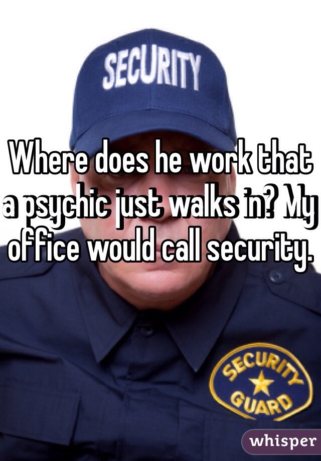 Where does he work that a psychic just walks in? My office would call security. 