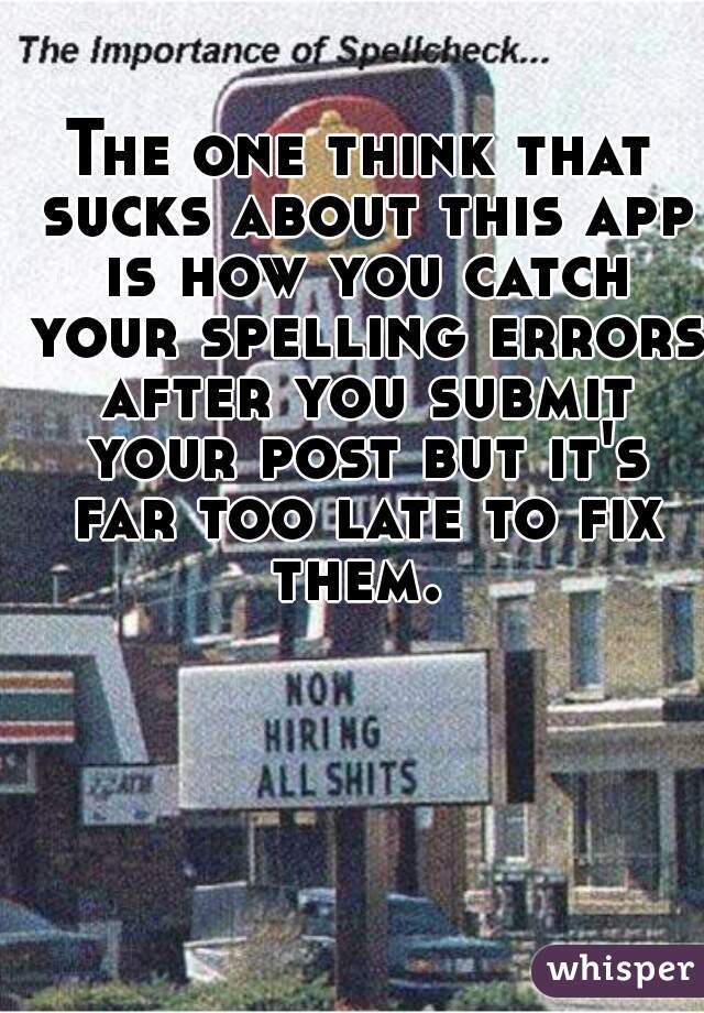 The one think that sucks about this app is how you catch your spelling errors after you submit your post but it's far too late to fix them. 