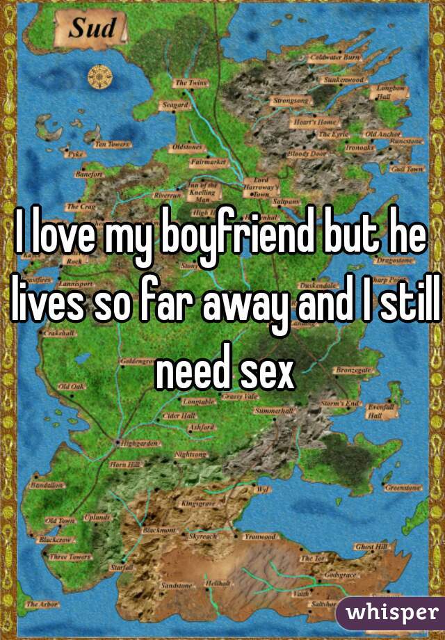 I love my boyfriend but he lives so far away and I still need sex