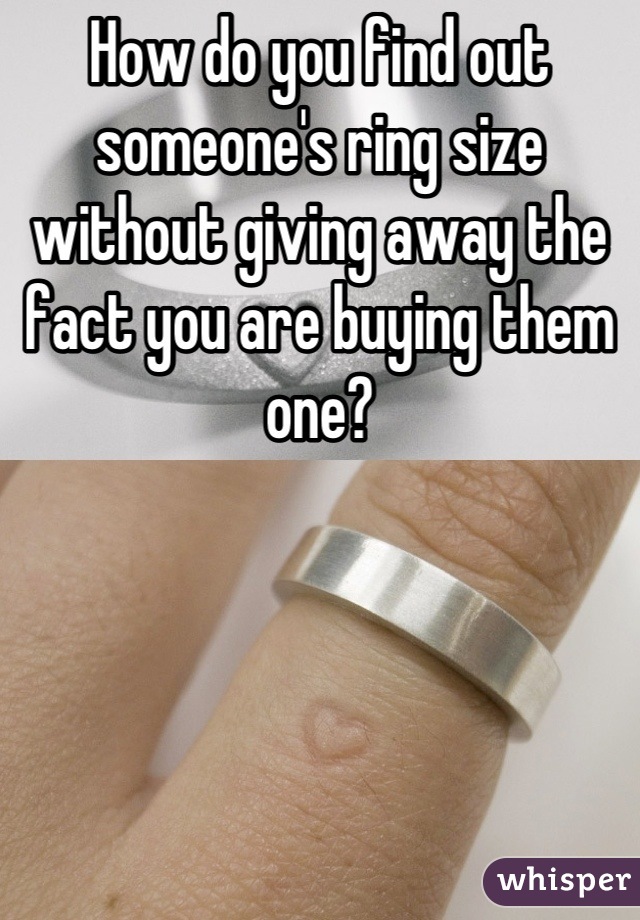 How do you find out someone's ring size without giving away the fact you are buying them one?