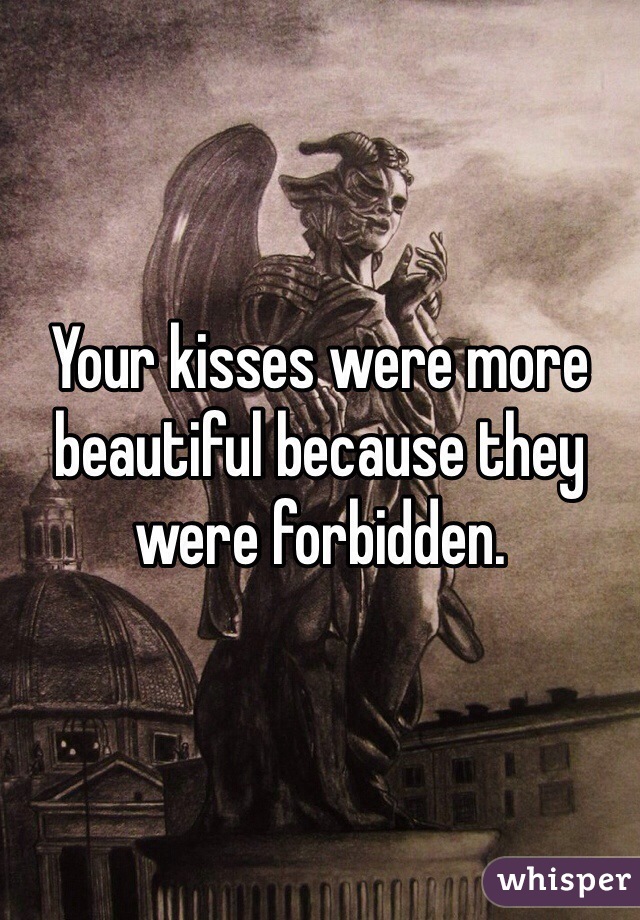 Your kisses were more beautiful because they were forbidden. 