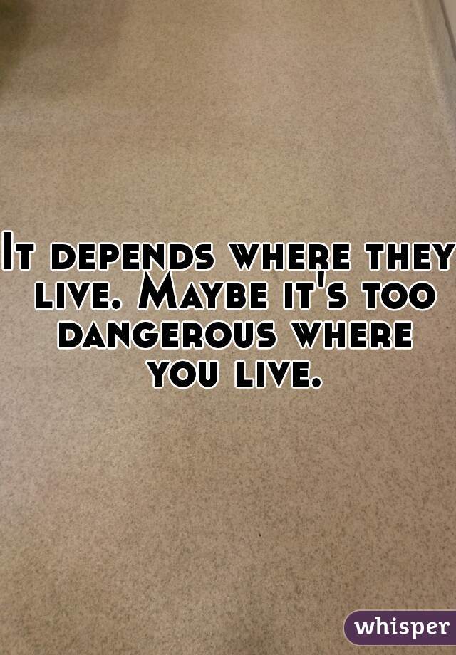 It depends where they live. Maybe it's too dangerous where you live.