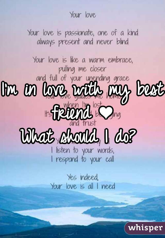 I'm in love with my best friend ❤ 
What should I do? 
