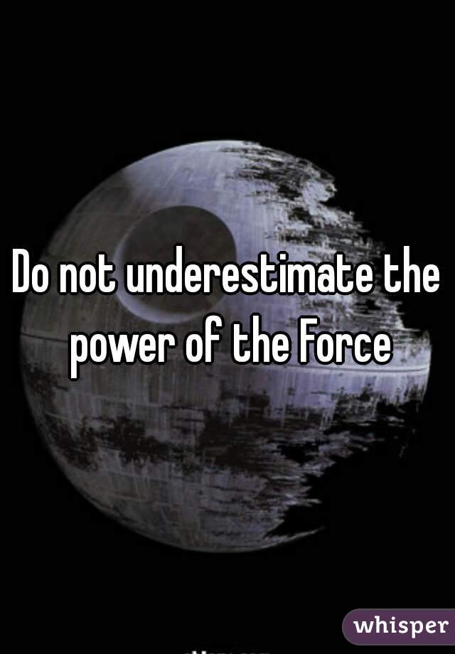 Do not underestimate the power of the Force