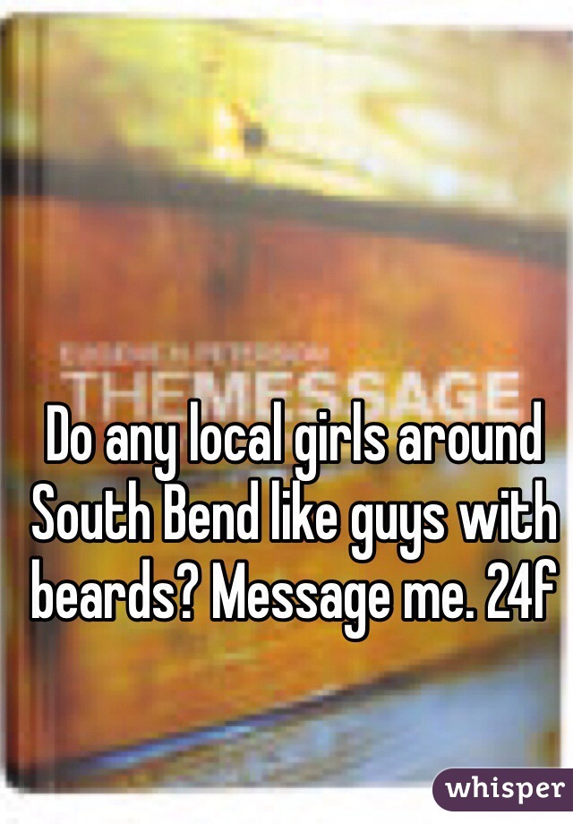 Do any local girls around South Bend like guys with beards? Message me. 24f