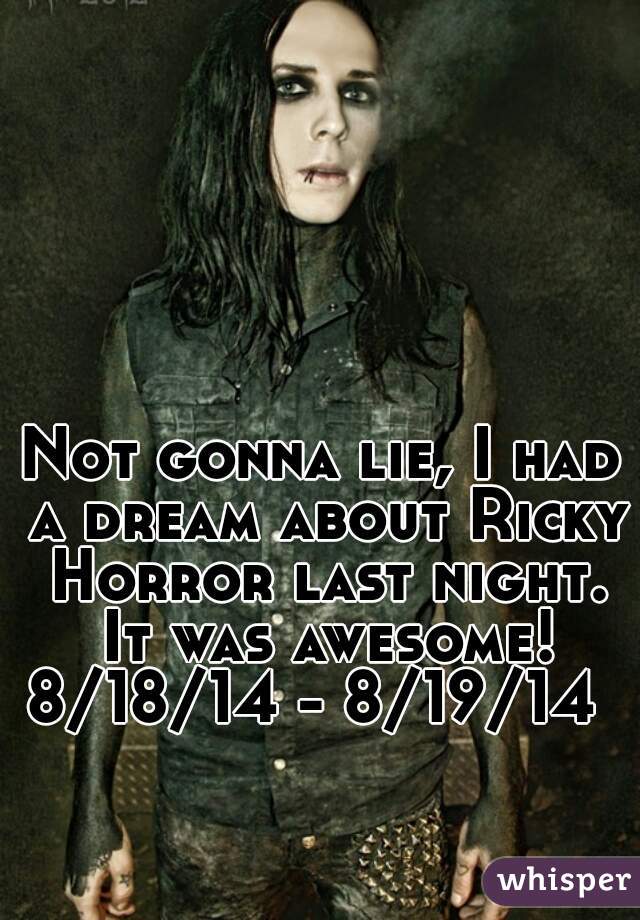 Not gonna lie, I had a dream about Ricky Horror last night. It was awesome! 8/18/14 - 8/19/14    