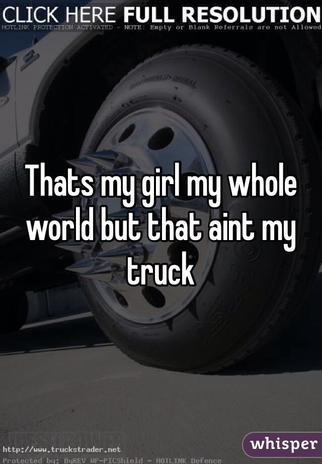 Thats my girl my whole world but that aint my truck