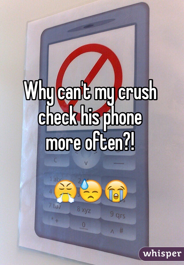 Why can't my crush 
check his phone 
more often?!

😤😓😭