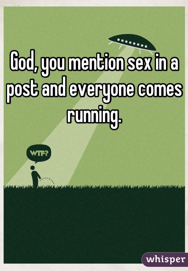 God, you mention sex in a post and everyone comes running.