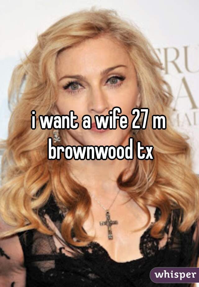 i want a wife 27 m brownwood tx