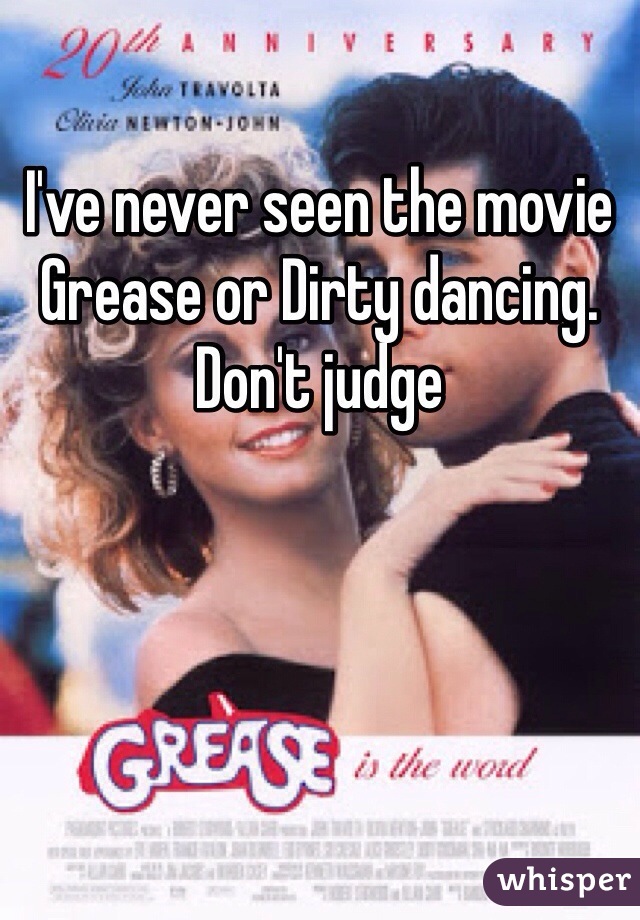 I've never seen the movie Grease or Dirty dancing. Don't judge 