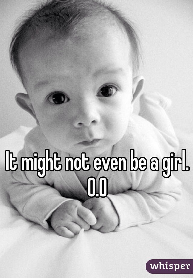 It might not even be a girl. O.O