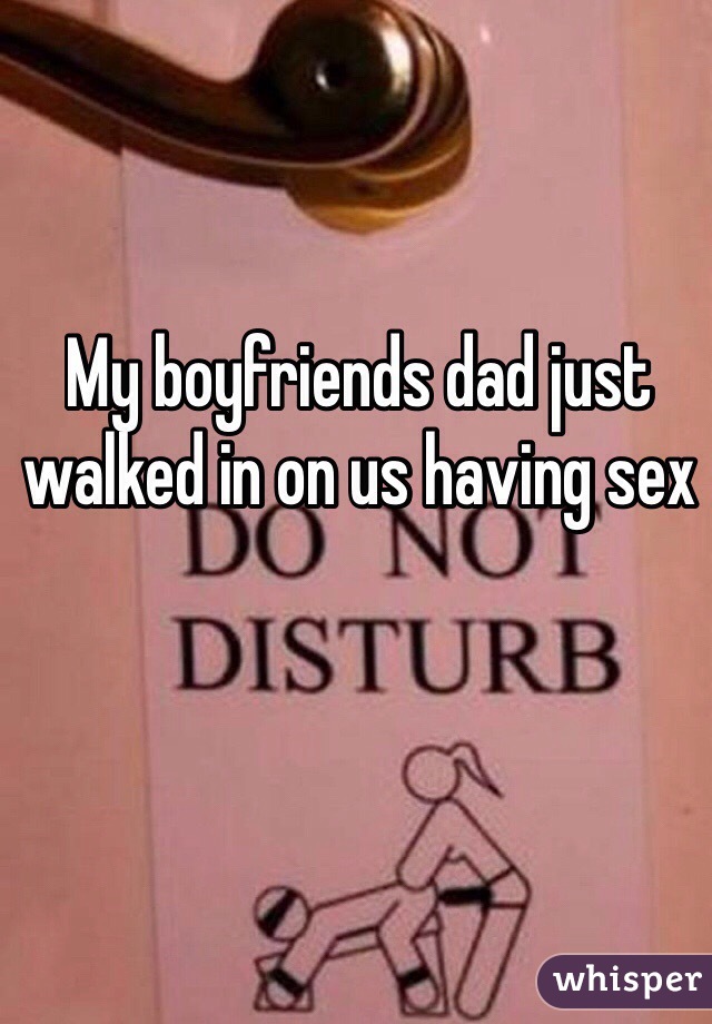 My boyfriends dad just walked in on us having sex 