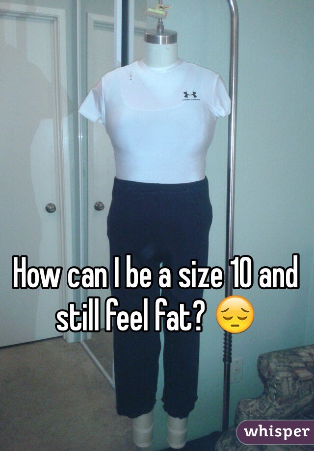 How can I be a size 10 and still feel fat? 😔