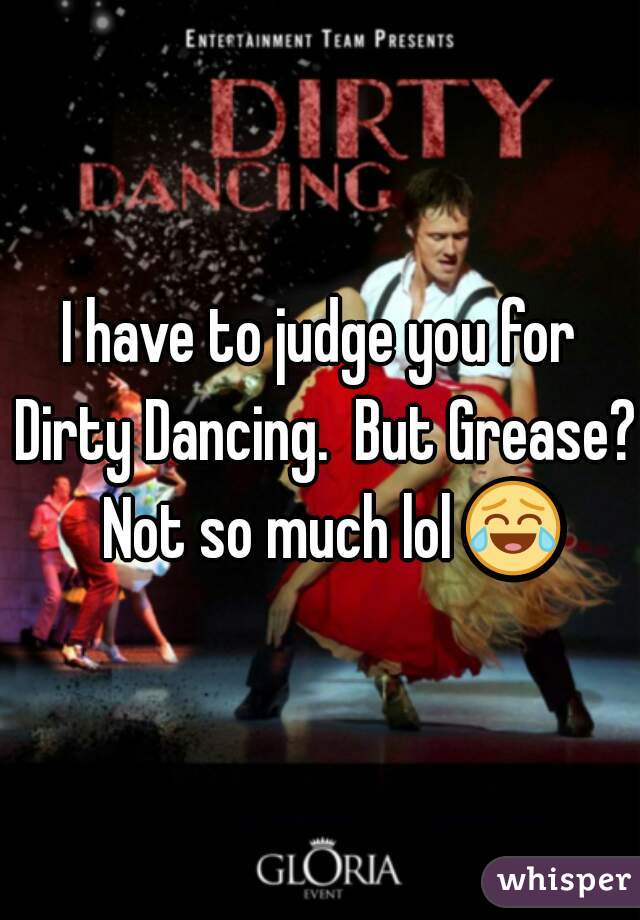 I have to judge you for Dirty Dancing.  But Grease?  Not so much lol 😂 