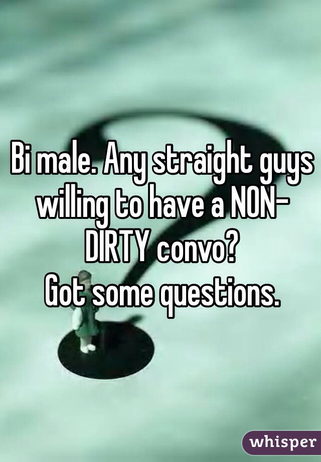 Bi male. Any straight guys willing to have a NON-DIRTY convo?
Got some questions.