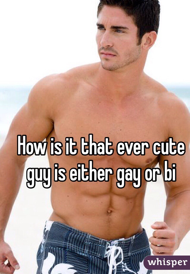 How is it that ever cute guy is either gay or bi
