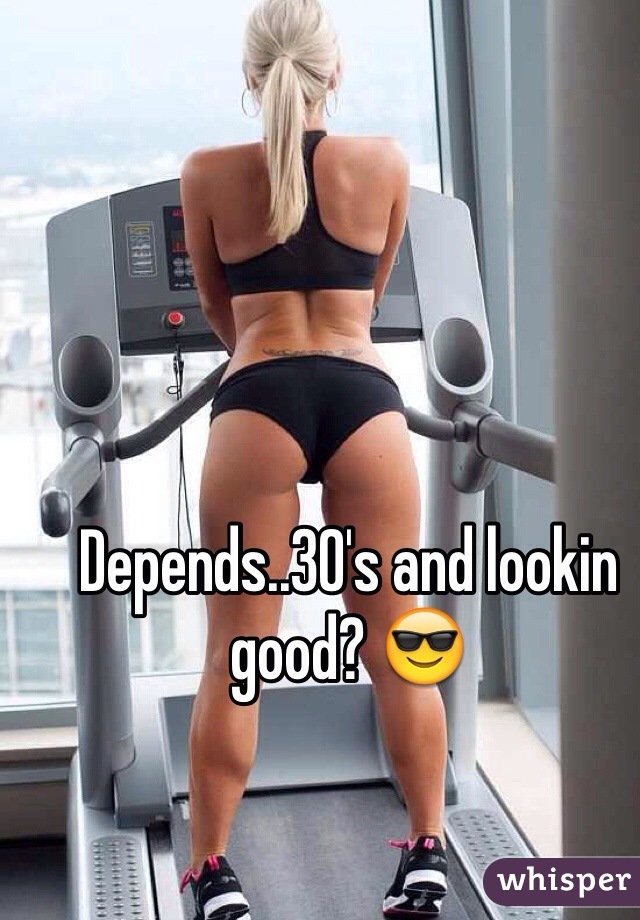 Depends..30's and lookin good? 😎