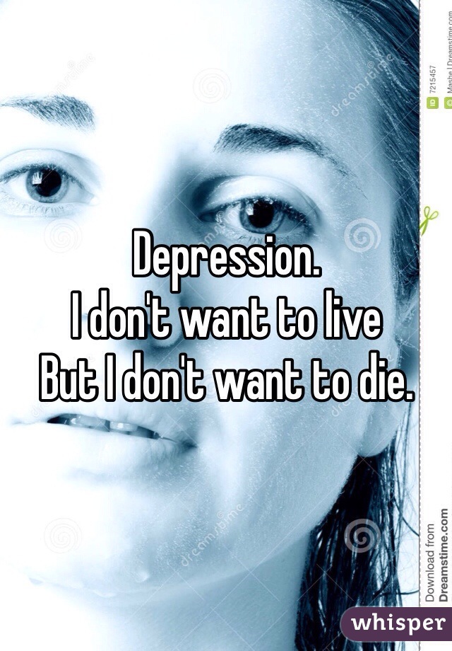 Depression.
I don't want to live
But I don't want to die.