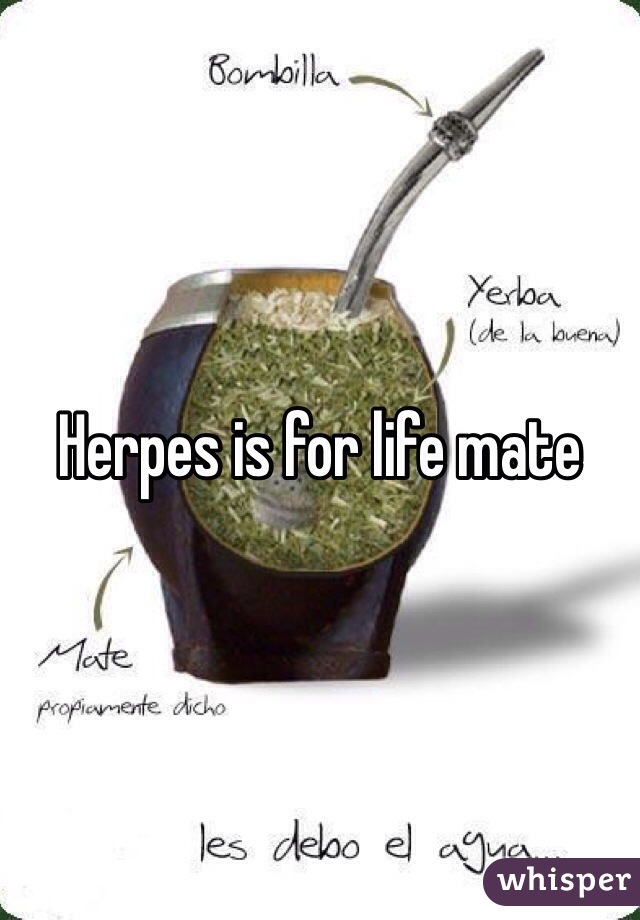 Herpes is for life mate 