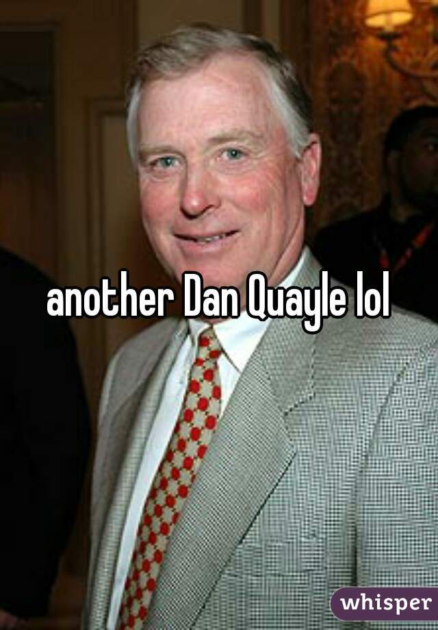 another Dan Quayle lol