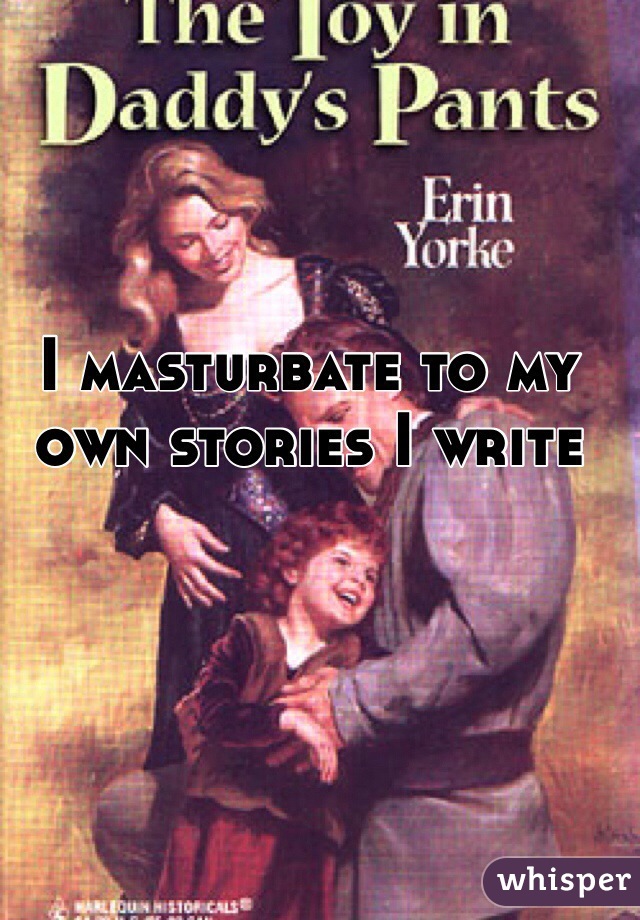 I masturbate to my own stories I write