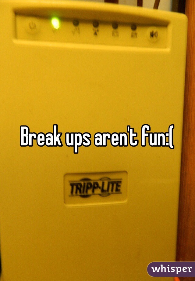 Break ups aren't fun:(