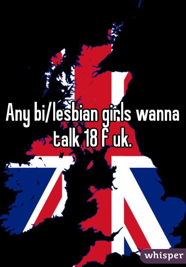 Any bi/lesbian girls wanna talk 18 f uk. 