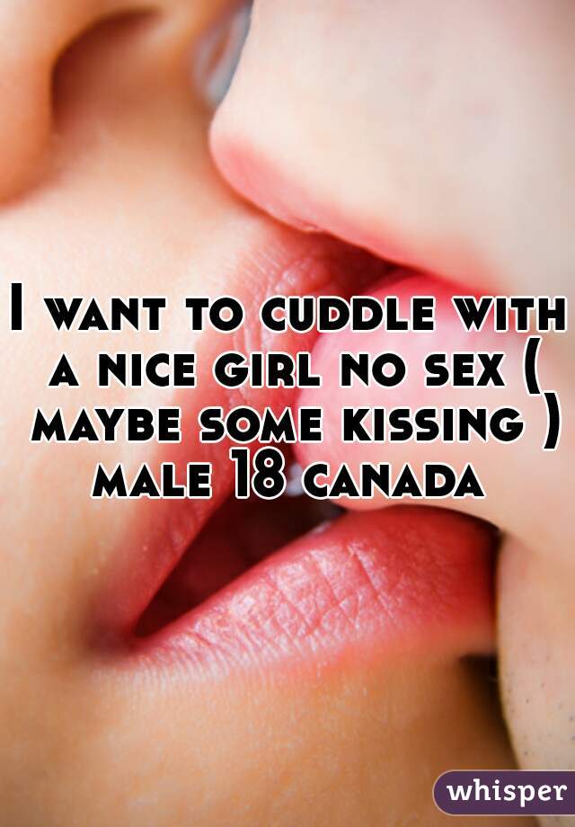 I want to cuddle with a nice girl no sex ( maybe some kissing )
male 18 canada