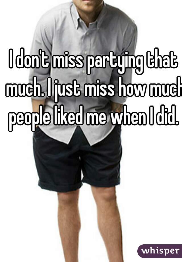 I don't miss partying that much. I just miss how much people liked me when I did. 