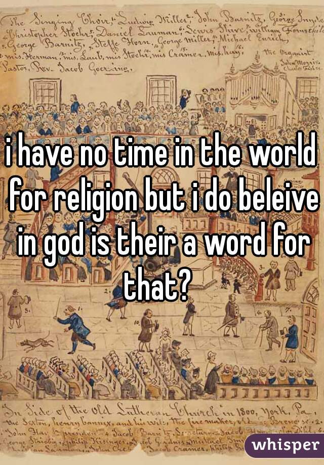 i have no time in the world for religion but i do beleive in god is their a word for that?  