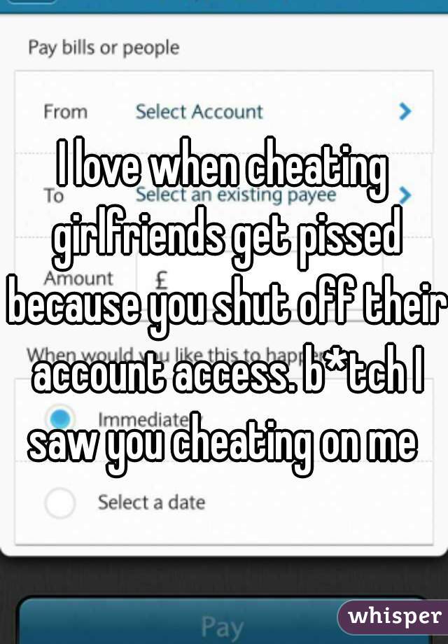 I love when cheating girlfriends get pissed because you shut off their account access. b*tch I saw you cheating on me 