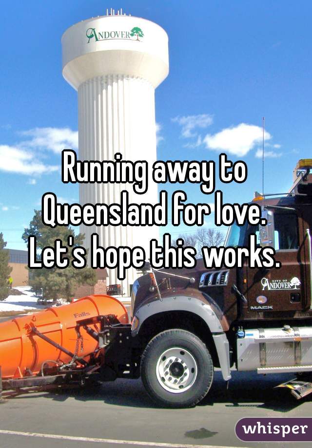 Running away to Queensland for love. 


Let's hope this works.